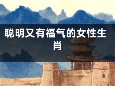 聪明又有福气的女性生肖