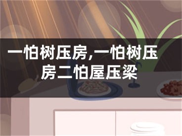 一怕树压房,一怕树压房二怕屋压梁