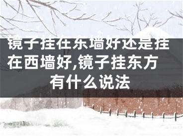 镜子挂在东墙好还是挂在西墙好,镜子挂东方有什么说法