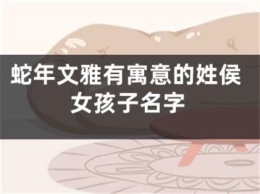 蛇年文雅有寓意的姓侯女孩子名字