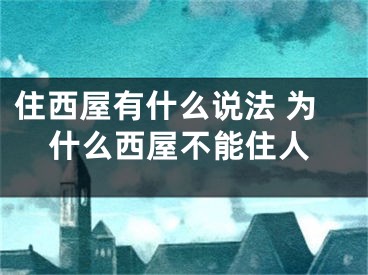 住西屋有什么说法 为什么西屋不能住人