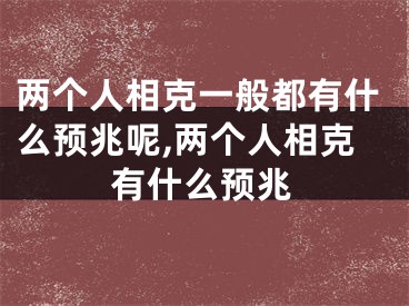 两个人相克一般都有什么预兆呢,两个人相克有什么预兆
