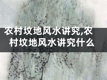 农村坟地风水讲究,农村坟地风水讲究什么