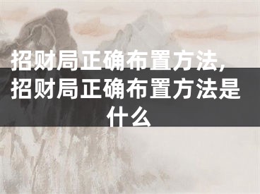 招财局正确布置方法,招财局正确布置方法是什么