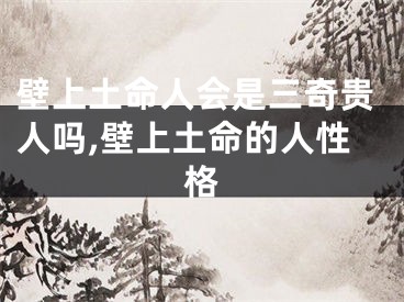 壁上土命人会是三奇贵人吗,壁上土命的人性格