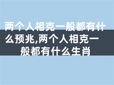 两个人相克一般都有什么预兆,两个人相克一般都有什么生肖
