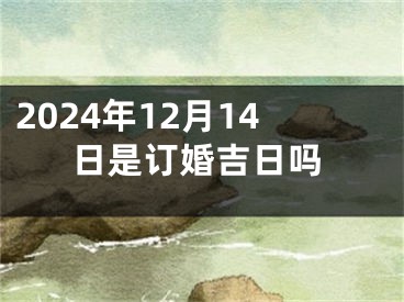 2024年12月14日是订婚吉日吗
