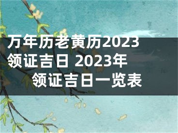 万年历老黄历2023领证吉日 2023年领证吉日一览表