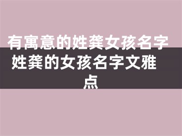 有寓意的姓龚女孩名字 姓龚的女孩名字文雅点
