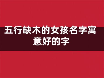 五行缺木的女孩名字寓意好的字