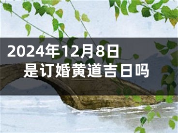 2024年12月8日是订婚黄道吉日吗