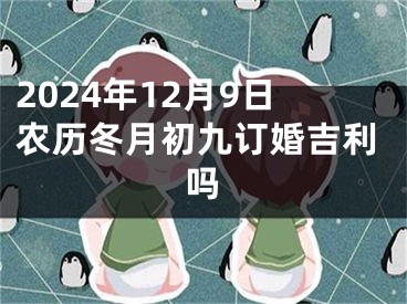 2024年12月9日农历冬月初九订婚吉利吗