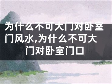 为什么不可大门对卧室门风水,为什么不可大门对卧室门口