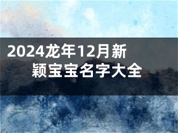 2024龙年12月新颖宝宝名字大全
