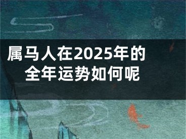 属马人在2025年的全年运势如何呢 