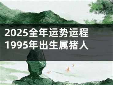 2025全年运势运程1995年出生属猪人