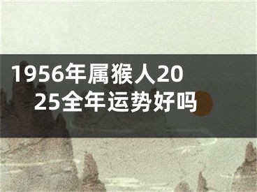 1956年属猴人2025全年运势好吗