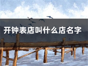 开钟表店叫什么店名字