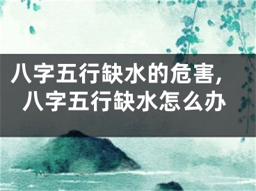八字五行缺水的危害,八字五行缺水怎么办