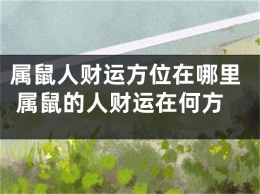 属鼠人财运方位在哪里 属鼠的人财运在何方
