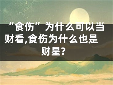 “食伤”为什么可以当财看,食伤为什么也是财星?