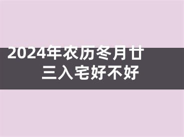 2024年农历冬月廿三入宅好不好