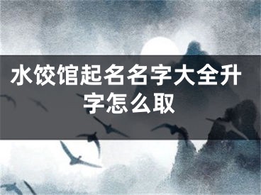 水饺馆起名名字大全升字怎么取