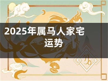 2025年属马人家宅运势