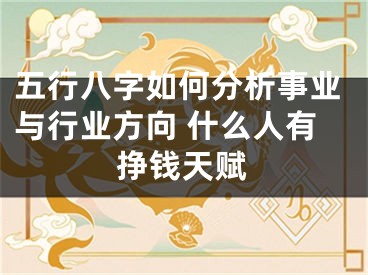 五行八字如何分析事业与行业方向 什么人有挣钱天赋