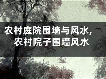 农村庭院围墙与风水,农村院子围墙风水