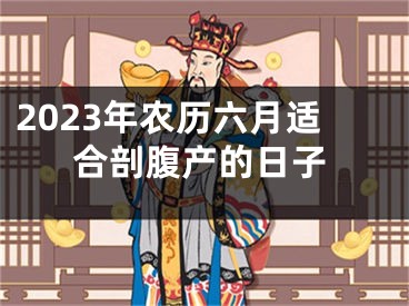2023年农历六月适合剖腹产的日子