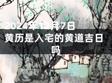 2024年12月7日黄历是入宅的黄道吉日吗