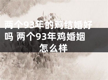 两个93年的鸡结婚好吗 两个93年鸡婚姻怎么样
