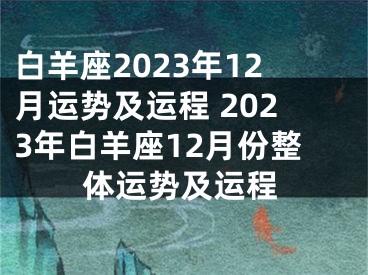 白羊座2023年12月运势及运程 2023年白羊座12月份整体运势及运程