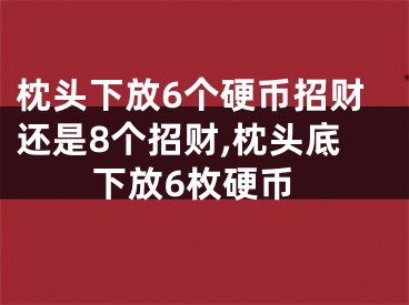 枕头下放6个硬币招财还是8个招财,枕头底下放6枚硬币