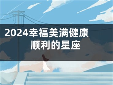 2024幸福美满健康顺利的星座