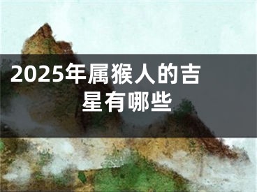 2025年属猴人的吉星有哪些