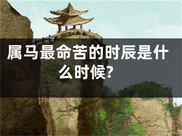 属马最命苦的时辰是什么时候?