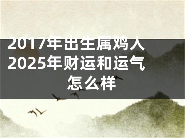 2017年出生属鸡人2025年财运和运气怎么样