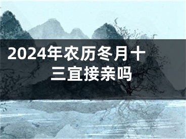 2024年农历冬月十三宜接亲吗