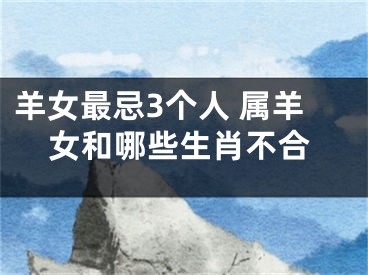 羊女最忌3个人 属羊女和哪些生肖不合