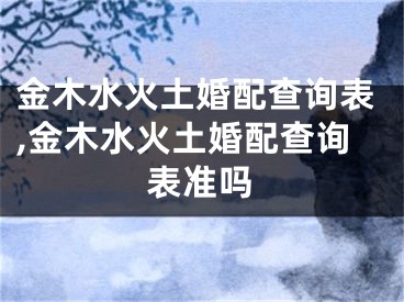 金木水火土婚配查询表,金木水火土婚配查询表准吗