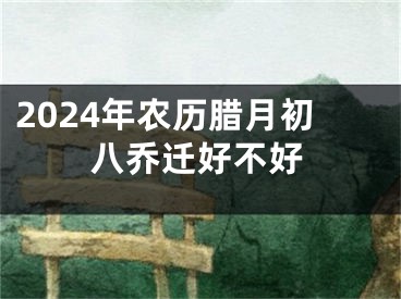 2024年农历腊月初八乔迁好不好