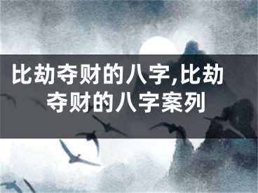 比劫夺财的八字,比劫夺财的八字案列