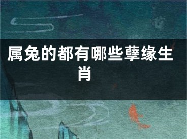 属兔的都有哪些孽缘生肖 