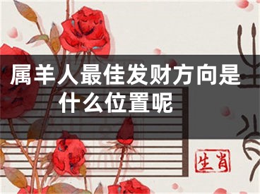 属羊人最佳发财方向是什么位置呢 