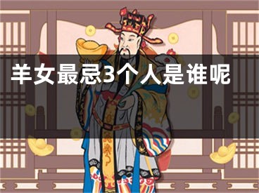羊女最忌3个人是谁呢 