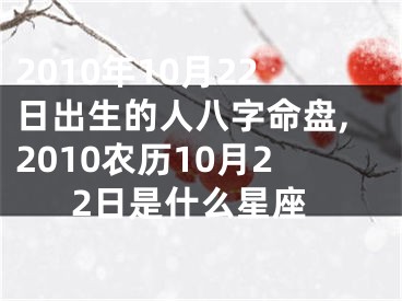 2010年10月22日出生的人八字命盘,2010农历10月22日是什么星座