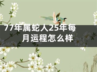 77年属蛇人25年每月运程怎么样