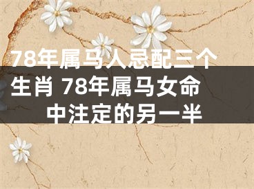 78年属马人忌配三个生肖 78年属马女命中注定的另一半